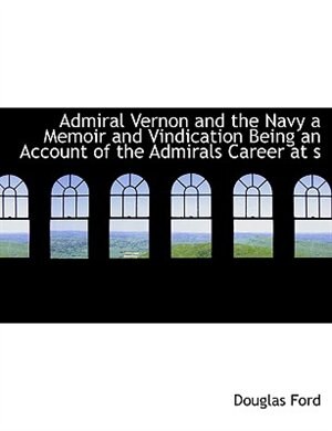 Front cover_Admiral Vernon and the Navy a Memoir and Vindication Being an Account of the Admirals Career at s