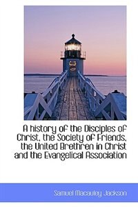 A history of the Disciples of Christ, the Society of Friends, the United Brethren in Christ and the