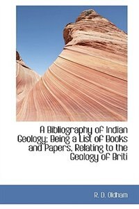 A Bibliography of Indian Geology; Being a List of Books and Papers, Relating to the Geology of Briti