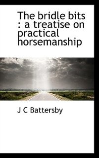 The bridle bits: a treatise on practical horsemanship