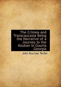 The Crimea and Transcaucasia Being the Narrative of a Journey in the Kouban in Gouria Georgia