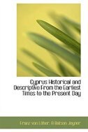 Cyprus Historical and Descriptive From the Earliest Times to the Present Day