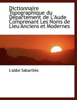 Front cover_Dictionnaire Topographique Du Département De L'aude Comprenant Les Noms De Lieu Anciens Et Modernes