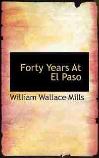 Forty Years At El Paso by William Wallace Mills