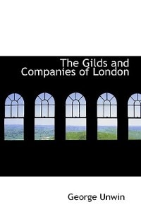 The Gilds And Companies Of London