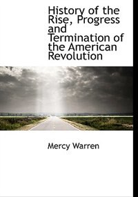 History of the Rise, Progress and Termination of the American Revolution