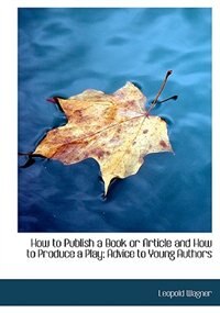 Front cover_How To Publish A Book Or Article And How To Produce A Play; Advice To Young Authors