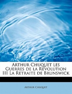 Front cover_Arthur Chuquet Les Guerres De La Rèvolution Iii La Retraite De Brunswick