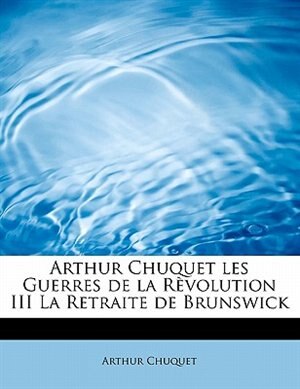 Front cover_Arthur Chuquet Les Guerres De La Rèvolution Iii La Retraite De Brunswick