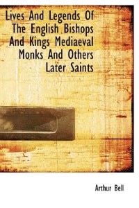 Lives And Legends Of The English Bishops And Kings Mediaeval Monks And Others Later Saints