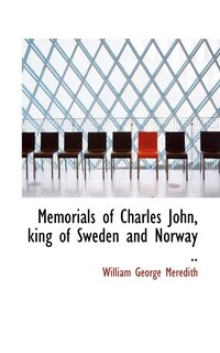 Memorials Of Charles John, King Of Sweden And Norway ..