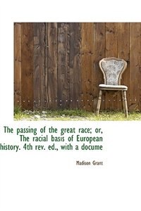 The Passing Of The Great Race; Or, The Racial Basis Of European History. 4th Rev. Ed., With A Docume