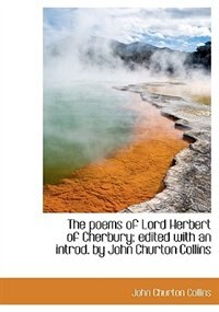 The Poems Of Lord Herbert Of Cherbury; Edited With An Introd. By John Churton Collins