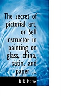 Couverture_The secret of pictorial art, or Self instructor in painting on glass, china, satin, and paper