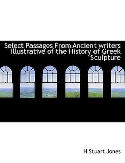 Select Passages From Ancient Writers Illustrative Of The History Of Greek Sculpture