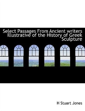 Select Passages From Ancient Writers Illustrative Of The History Of Greek Sculpture