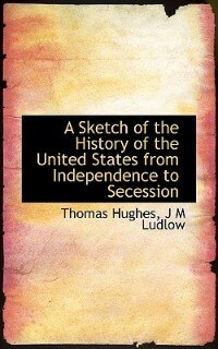 A Sketch Of The History Of The United States From Independence To Secession