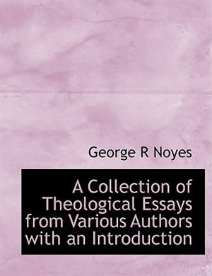 A Collection Of Theological Essays From Various Authors With An Introduction