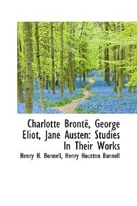 Charlotte Brontë, George Eliot, Jane Austen: Studies In Their Works