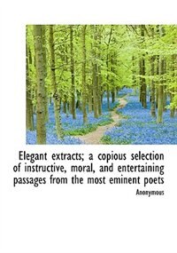 Front cover_Elegant Extracts; A Copious Selection Of Instructive, Moral, And Entertaining Passages From The Most