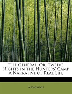 Front cover_The General, Or, Twelve Nights In The Hunters' Camp. A Narrative Of Real Life