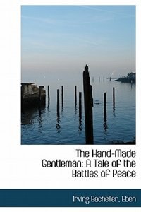 The Hand-made Gentleman: A Tale Of The Battles Of Peace