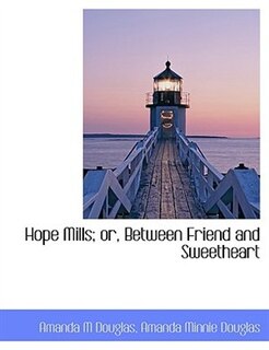 Hope Mills; Or, Between Friend And Sweetheart