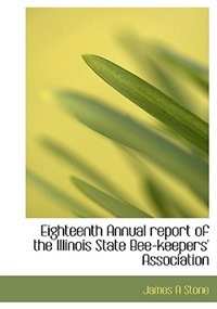 Eighteenth Annual report of the Illinois State Bee-keepers' Association