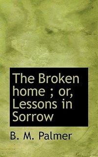 The Broken Home ; Or, Lessons In Sorrow