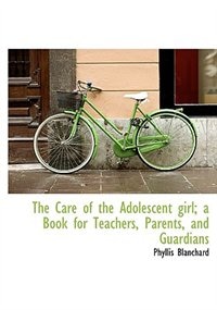Couverture_The Care Of The Adolescent Girl; A Book For Teachers, Parents, And Guardians