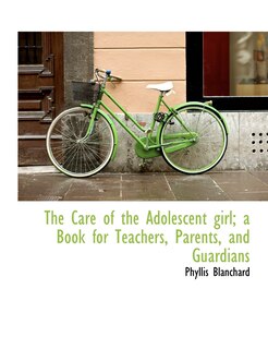 Front cover_The Care Of The Adolescent Girl; A Book For Teachers, Parents, And Guardians