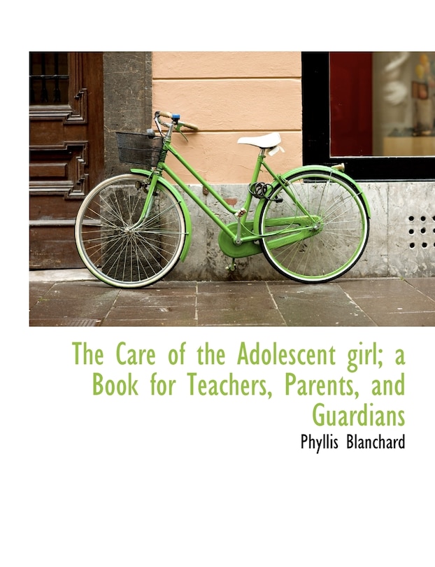 Front cover_The Care Of The Adolescent Girl; A Book For Teachers, Parents, And Guardians