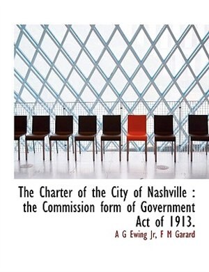 The Charter of the City of Nashville: the Commission form of Government Act of 1913.