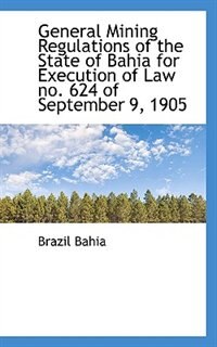 Front cover_General Mining Regulations Of The State Of Bahia For Execution Of Law No. 624 Of September 9, 1905