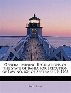 Front cover_General Mining Regulations Of The State Of Bahia For Execution Of Law No. 624 Of September 9, 1905