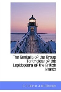 The Genitalia Of The Group Tortricidæ Of The Lepidoptera Of The British Islands