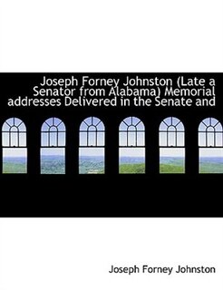 Couverture_Joseph Forney Johnston Late a Senator from Alabama Memorial addresses Delivered in the Senate