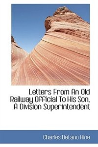 Letters From An Old Railway Official To His Son, A Division Superintendent