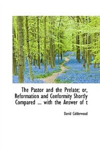 Front cover_The Pastor And The Prelate; Or, Reformation And Conformity Shortly Compared ... With The Answer Of T