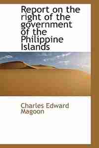 Report On The Right Of The Government Of The Philippine Islands de Charles Edward Magoon