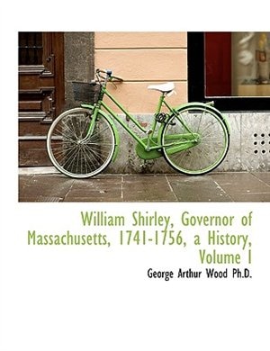 Front cover_William Shirley, Governor of Massachusetts, 1741-1756, a History, Volume I