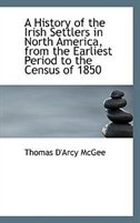 A History of the Irish Settlers in North America, from the Earliest Period to the Census of 1850