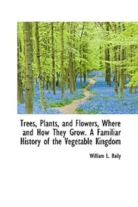 Couverture_Trees, Plants, and Flowers, Where and How They Grow. A Familiar History of the Vegetable Kingdom