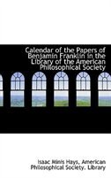 Calendar of the Papers of Benjamin Franklin in the Library of the American Philosophical Society