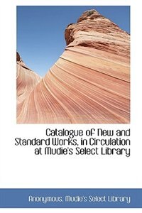 Catalogue of New and Standard Works, in Circulation at Mudie's Select Library
