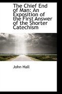 The Chief End of Man: An Exposition of the First Answer of the Shorter Catechism