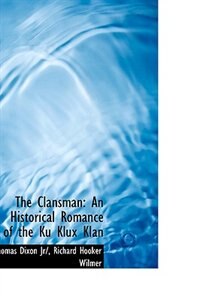 The Clansman: An Historical Romance of the Ku Klux Klan