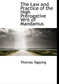 The Law and Practice of the High Prerogative Writ of Mandamus