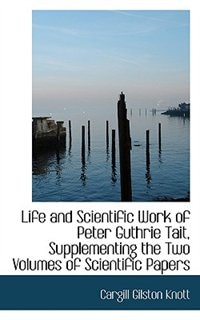 Life and Scientific Work of Peter Guthrie Tait, Supplementing the Two Volumes of Scientific Papers