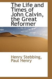 Front cover_The Life and Times of John Calvin, the Great Reformer